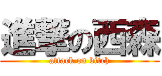 進撃の西森 (attack on bitch)