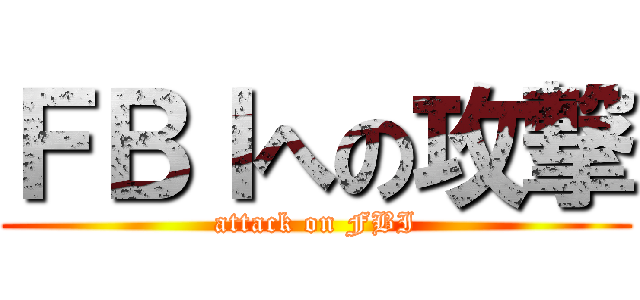 ＦＢＩへの攻撃 (attack on FBI)