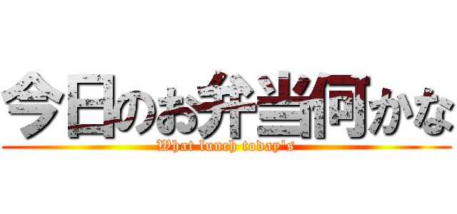 今日のお弁当何かな (What lunch today's)