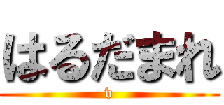 はるだまれ (v)