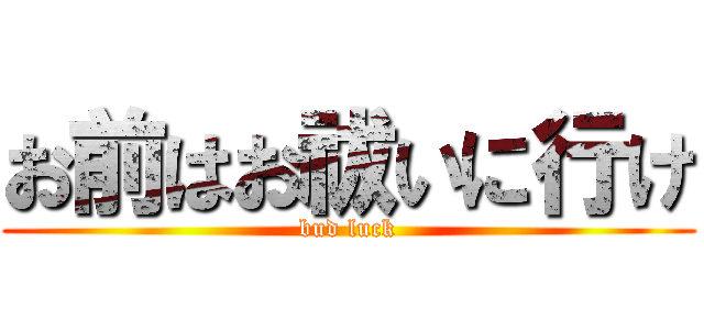 お前はお祓いに行け (bud luck)