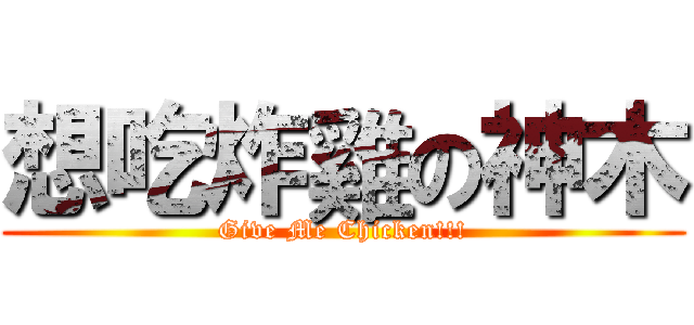 想吃炸雞の神木 (Give Me Chicken!!!)