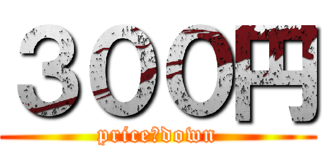 ３００円 (price　down)