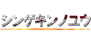 シンゲキンノユウ (atkku on kinyuu)