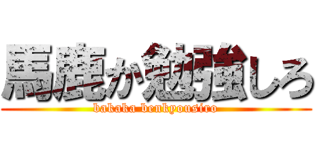 馬鹿か勉強しろ (bakaka benkyousiro)
