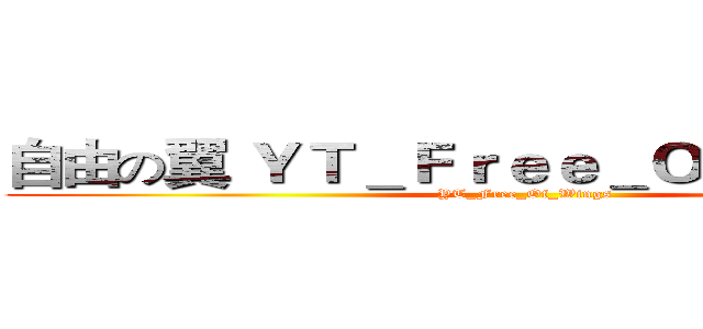 自由の翼 ＹＴ＿Ｆｒｅｅ＿Ｏｆ＿Ｗｉｎｇｓ (YT_Free_Of_Wings)