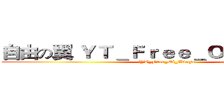 自由の翼 ＹＴ＿Ｆｒｅｅ＿Ｏｆ＿Ｗｉｎｇｓ (YT_Free_Of_Wings)