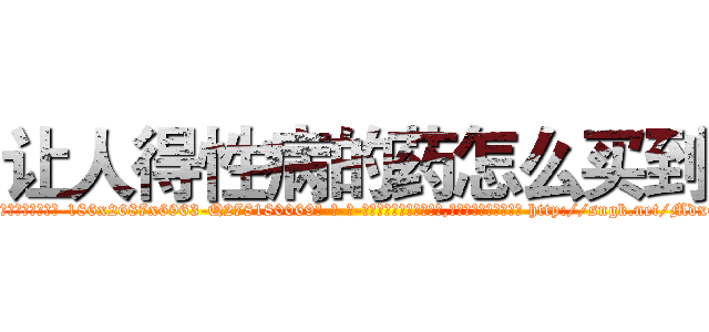 让人得性病的药怎么买到 (让人得性病的药怎么买到【电-186x2687x6963-Q278180069元-吉-药-业】我们做的是长期生意,靠的是老客户长期支持 http://sngk.net/MdxGes
)