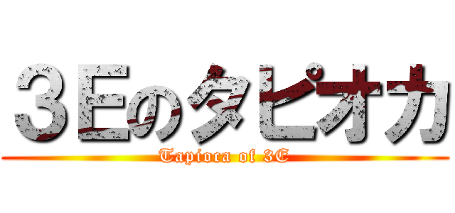 ３Ｅのタピオカ (Tapioca of 3E)