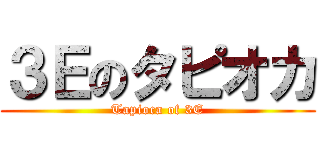 ３Ｅのタピオカ (Tapioca of 3E)