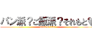 パン派？ご飯派？それもと♥ (attack on titan)