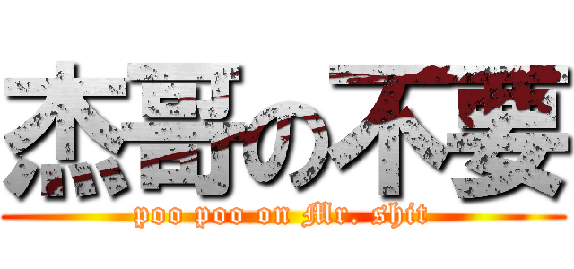 杰哥の不要 (poo poo on Mr. shit)