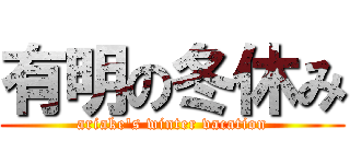 有明の冬休み (ariake's winter vacation)