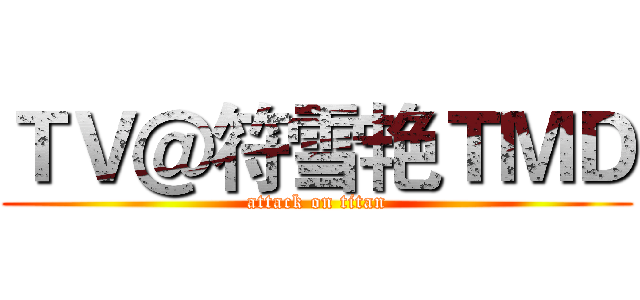 ＴＶ＠符雪艳ＴＭＤ (attack on titan)
