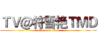 ＴＶ＠符雪艳ＴＭＤ (attack on titan)