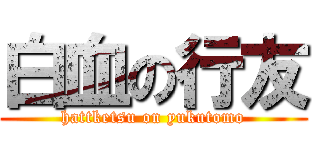白血の行友 (hattketsu on yukutomo)