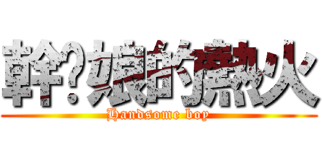 幹你娘的熱火 (Handsome boy)