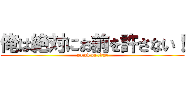 俺は絶対にお前を許さない！ (attack on titan)