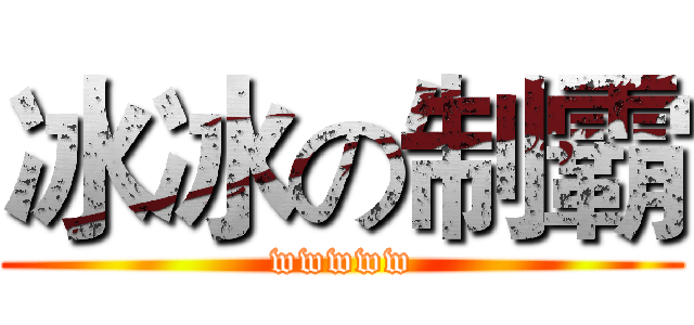 冰冰の制霸 (wwwww)