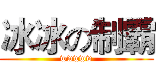 冰冰の制霸 (wwwww)