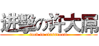 进擊の许大屌 (fuck in classroom)