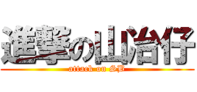 進撃の山冶仔 (attack on SB)