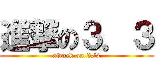 進撃の３．３ (attack on 3/3)