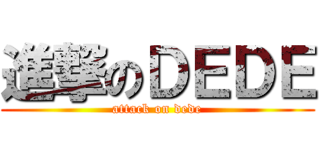 進撃のＤＥＤＥ (attack on dede)