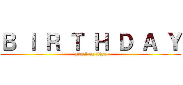 Ｂ Ｉ Ｒ Ｔ Ｈ Ｄ Ａ Ｙ (attack on titan)