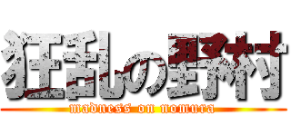 狂乱の野村 (madness on nomura)