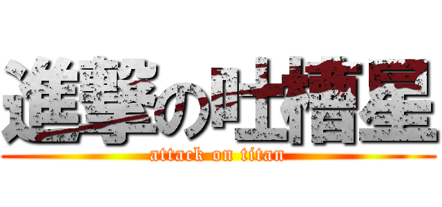 進撃の吐槽星 (attack on titan)
