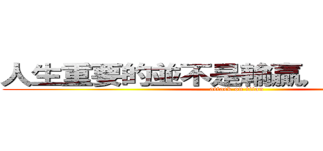 人生重要的並不是輸贏，而是尊重。 (attack on titan)