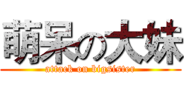 萌呆の大妹 (attack on bigsister)