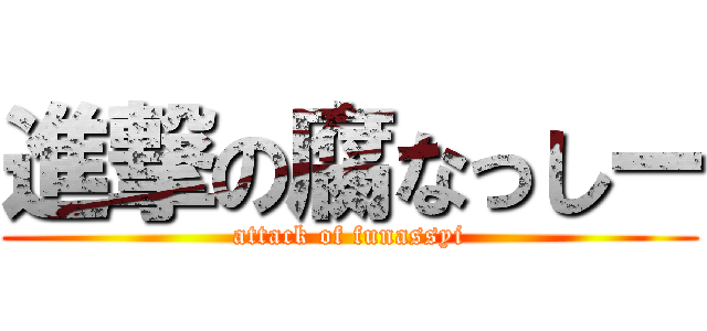 進撃の腐なっしー (attack of funassyi)