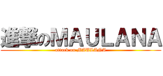 進撃のＭＡＵＬＡＮＡ (attack on MAULANA)