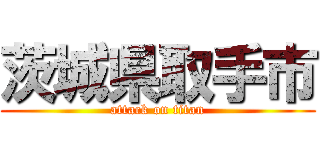 茨城県取手市 (attack on titan)