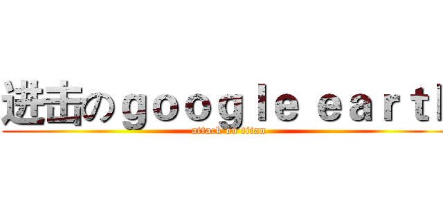 进击のｇｏｏｇｌｅ ｅａｒｔｈ (attack on titan)