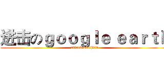 进击のｇｏｏｇｌｅ ｅａｒｔｈ (attack on titan)