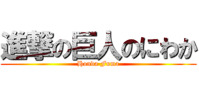 進撃の巨人のにわか (Honda Fuma)