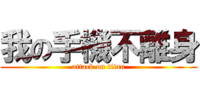 我の手機不離身 (attack on titan)