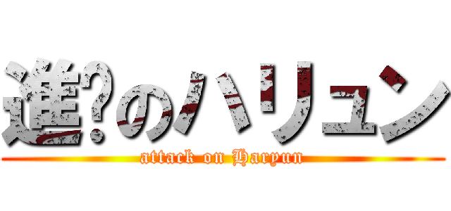 進擊のハリュン (attack on Haryun)