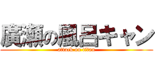 廣瀬の風呂キャン (attack on titan)