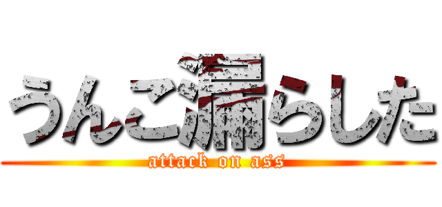 うんこ漏らした (attack on ass)