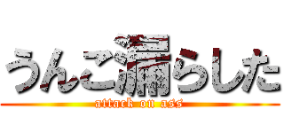 うんこ漏らした (attack on ass)