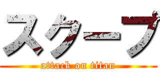 スクープ (attack on titan)