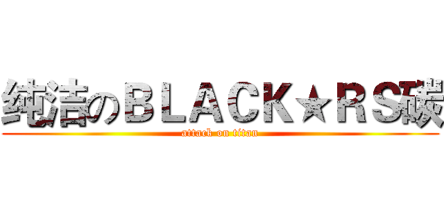 纯洁のＢＬＡＣＫ★ＲＳ碳 (attack on titan)