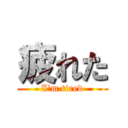 疲れた (I\'m tired)