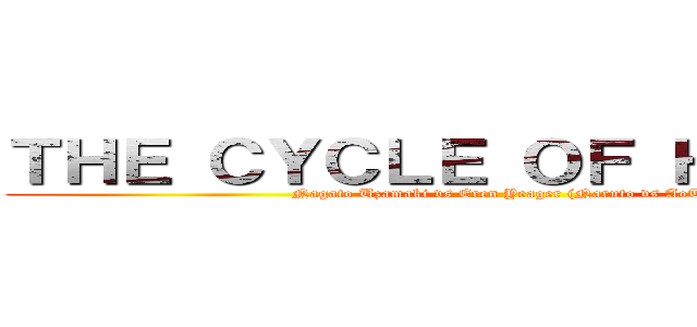 ＴＨＥ ＣＹＣＬＥ ＯＦ ＨＡＴＲＥＤ (Nagato Uzamaki vs Eren Yeager (Naruto vs AoT))