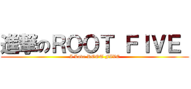 進撃のＲＯＯＴ ＦＩＶＥ  (I Love ROOT FIVE)
