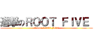進撃のＲＯＯＴ ＦＩＶＥ  (I Love ROOT FIVE)